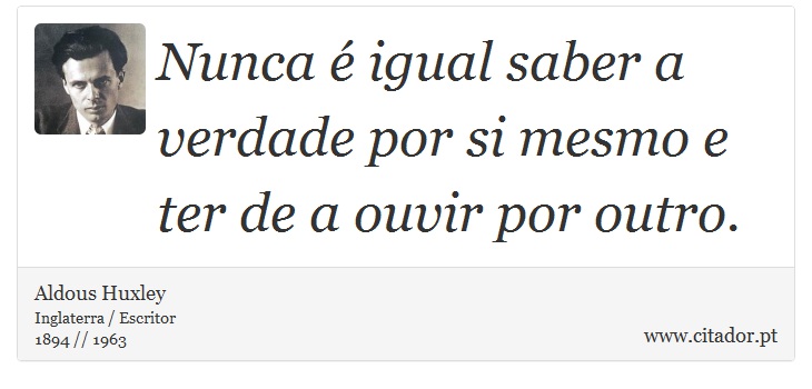 Nunca é igual saber a verdade por si mesmo e ter de a ouvir por outro. - Aldous Huxley - Frases