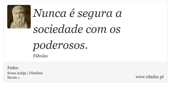 Nunca é segura a sociedade com os poderosos. - Fedro - Frases