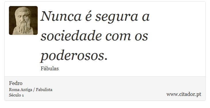 Nunca  segura a sociedade com os poderosos. - Fedro - Frases