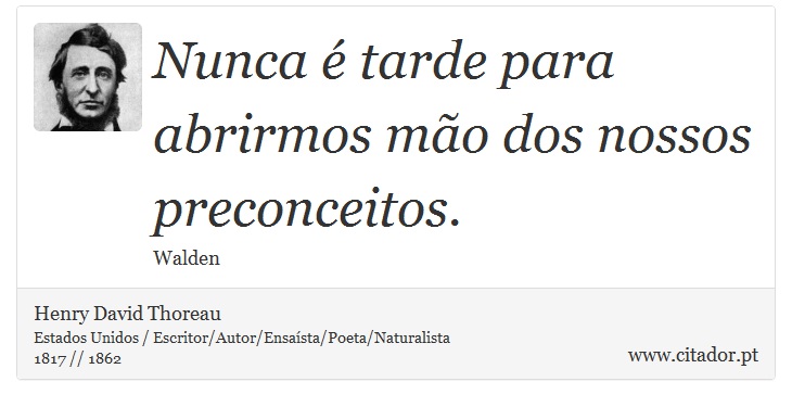 Nunca é tarde para abrirmos mão dos nossos preconceitos. - Henry David Thoreau - Frases