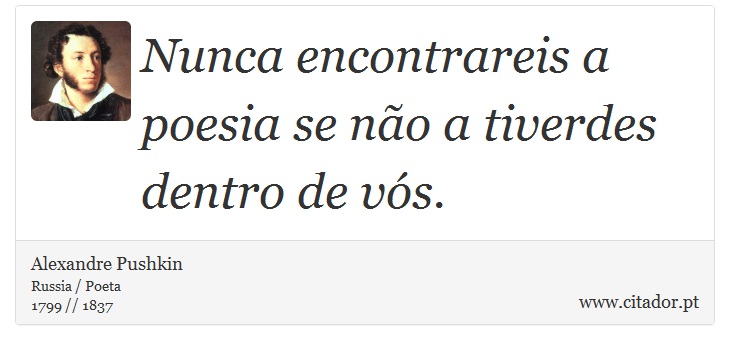Nunca encontrareis a poesia se não a tiverdes dentro de vós. - Alexandre Pushkin - Frases
