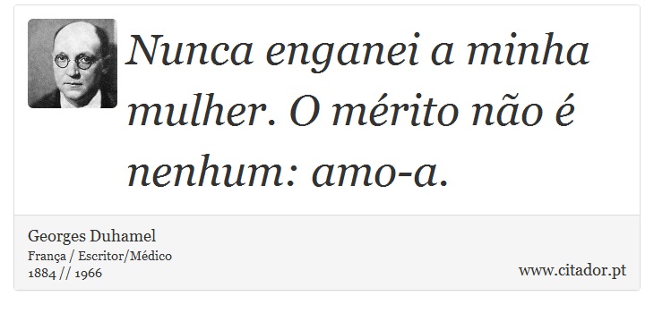 Nunca enganei a minha mulher. O mérito não é nenhum: amo-a. - Georges Duhamel - Frases