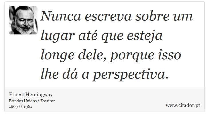 Nunca escreva sobre um lugar até que esteja longe dele, porque isso lhe dá a perspectiva. - Ernest Hemingway - Frases
