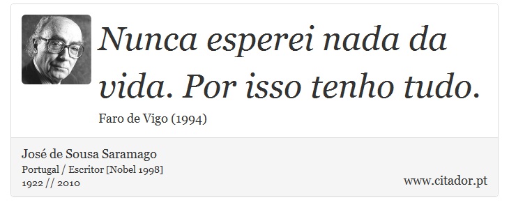 Nunca esperei nada da vida. Por isso tenho tudo. - José Saramago - Frases