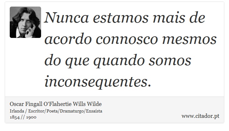 Nunca estamos mais de acordo connosco mesmos do que quando somos inconsequentes. - Oscar Fingall O'Flahertie Wills Wilde - Frases
