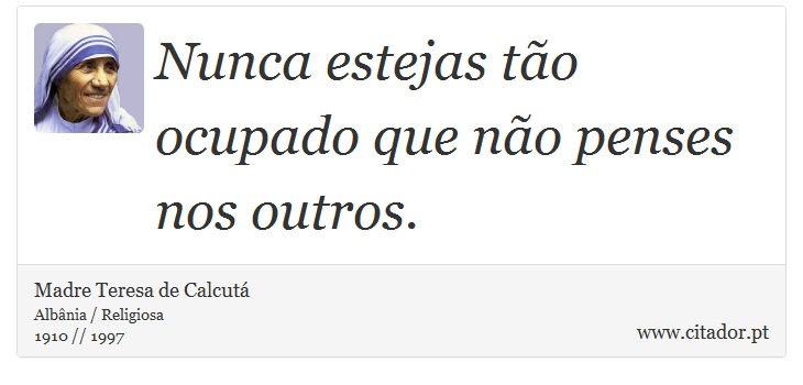 Nunca estejas tão ocupado que não penses nos outros. - Madre Teresa de Calcutá - Frases