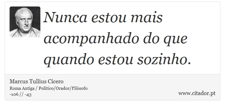Nunca estou mais acompanhado do que quando estou sozinho. - Marcus Tullius Cícero - Frases