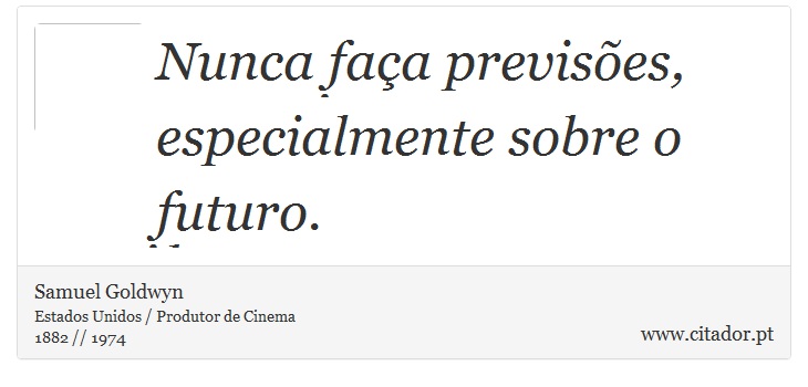 Nunca faça previsões, especialmente sobre o futuro. - Samuel Goldwyn - Frases