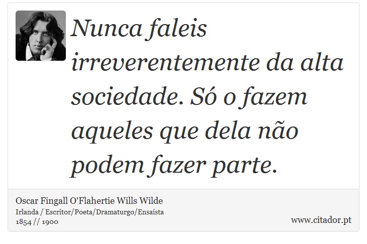 Nunca faleis irreverentemente da alta sociedade. Só o fazem aqueles que dela não podem fazer parte. - Oscar Fingall O'Flahertie Wills Wilde - Frases