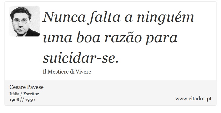 Nunca falta a ninguém uma boa razão para suicidar-se. - Cesare Pavese - Frases