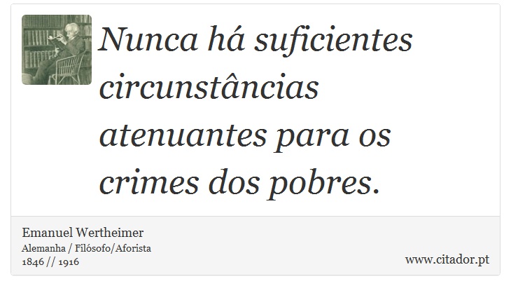 Nunca há suficientes circunstâncias atenuantes para os crimes dos pobres. - Emanuel Wertheimer - Frases
