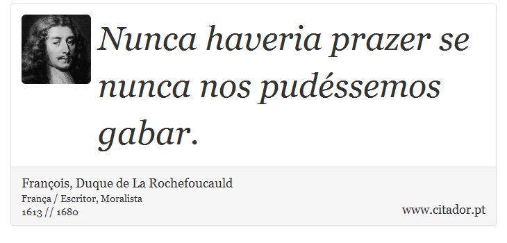 Nunca haveria prazer se nunca nos pudéssemos gabar. - François, Duque de La Rochefoucauld - Frases