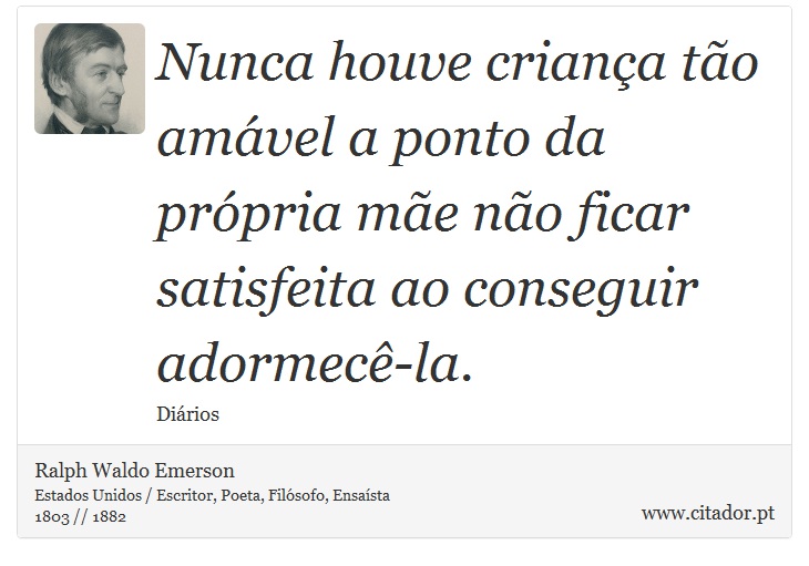 Nunca houve criança tão amável a ponto da própria mãe não ficar satisfeita ao conseguir adormecê-la. - Ralph Waldo Emerson - Frases