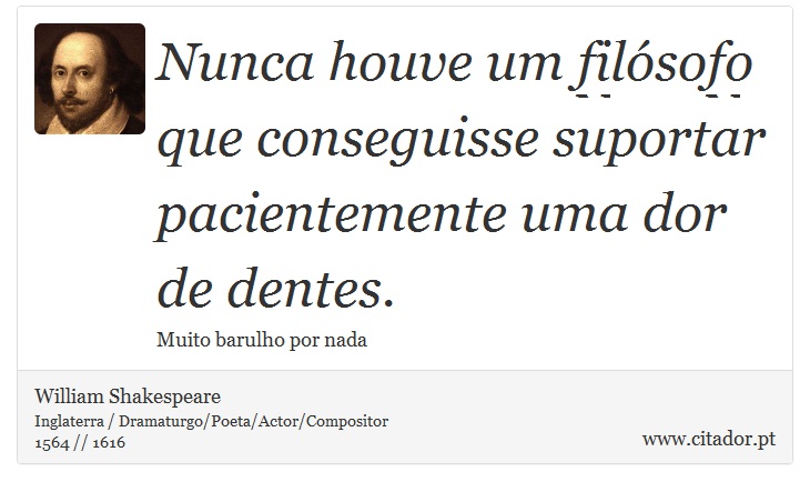 Nunca houve um filósofo <br />
 que conseguisse suportar pacientemente uma dor de dentes. - William Shakespeare - Frases