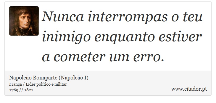 Nunca interrompas o teu inimigo enquanto estiver a cometer um erro. - Napoleão Bonaparte (Napoleão I) - Frases