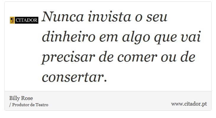 Nunca invista o seu dinheiro em algo que vai precisar de comer ou de consertar. - Billy Rose - Frases
