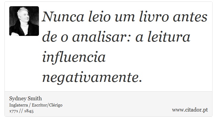 Nunca leio um livro antes de o analisar: a leitura influencia negativamente. - Sydney Smith - Frases