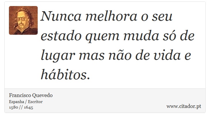 Nunca melhora o seu estado quem muda só de lugar mas não de vida e hábitos. - Francisco Quevedo - Frases