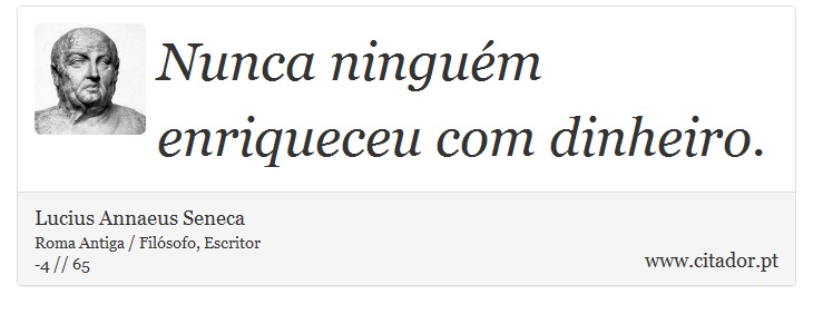 Nunca ninguém enriqueceu com dinheiro. - Lucius Annaeus Seneca - Frases