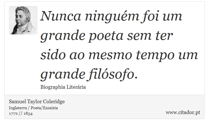 Nunca ninguém foi um grande poeta sem ter sido ao mesmo tempo um grande filósofo. - Samuel Taylor Coleridge - Frases