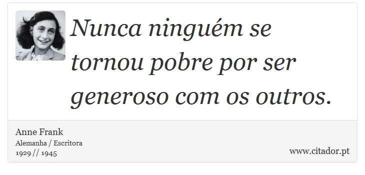 Nunca ninguém se tornou pobre por ser generoso com os outros. - Anne Frank - Frases