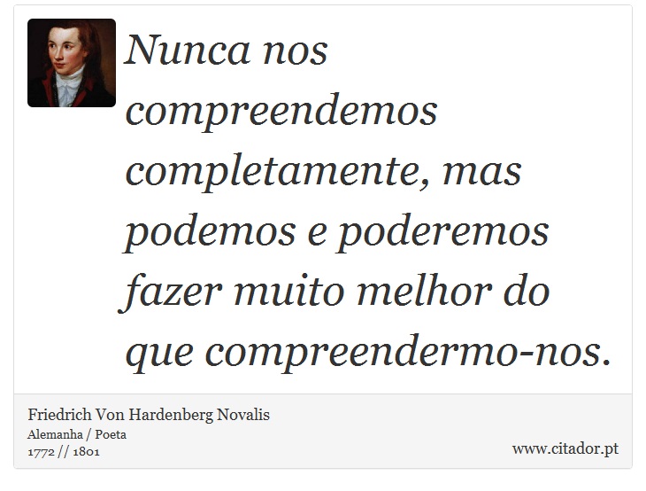Nunca nos compreendemos completamente, mas podemos e poderemos fazer muito melhor do que compreendermo-nos. - Friedrich Von Hardenberg Novalis - Frases