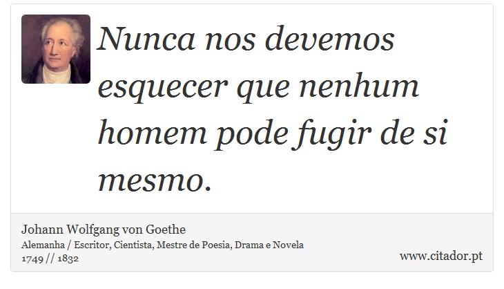 Nunca nos devemos esquecer que nenhum homem pode fugir de si mesmo. - Johann Wolfgang von Goethe - Frases
