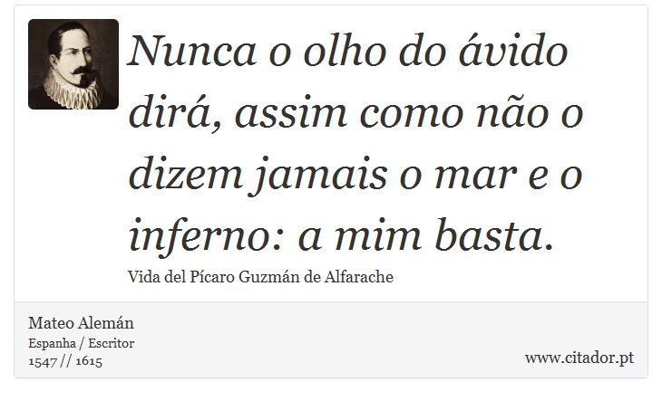 Nunca o olho do ávido dirá, assim como não o dizem jamais o mar e o inferno: a mim basta. - Mateo Alemán - Frases