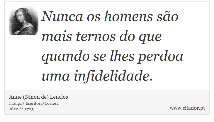 Nunca os homens são mais ternos do que quando se lhes perdoa uma infidelidade. - Anne (Ninon de) Lenclos - Frases
