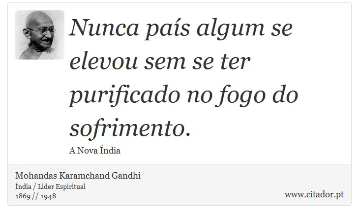 Nunca país algum se elevou sem se ter purificado no fogo do sofrimento. - Mohandas Karamchand Gandhi - Frases
