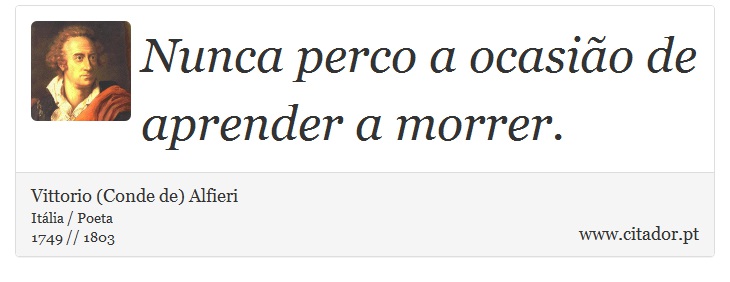 Nunca perco a ocasião de aprender a morrer. - Vittorio (Conde de) Alfieri - Frases
