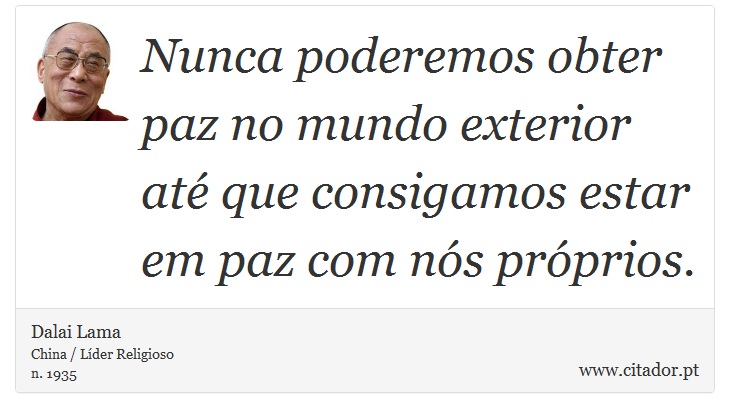 Nunca poderemos obter paz no mundo exterior até que consigamos estar em paz com nós próprios. - Dalai Lama - Frases