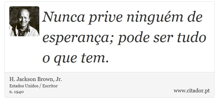 Nunca prive ninguém de esperança; pode ser tudo o que tem. - H. Jackson Brown, Jr. - Frases