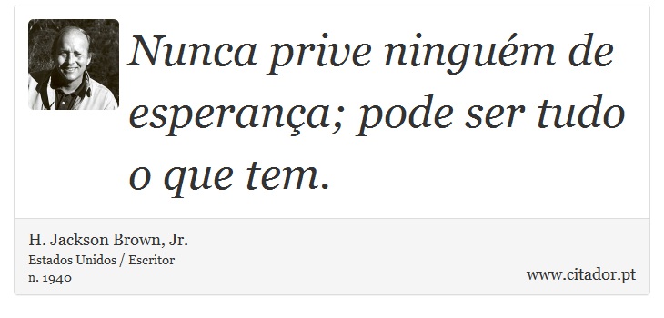 Nunca prive ningum de esperana; pode ser tudo o que tem. - H. Jackson Brown, Jr. - Frases