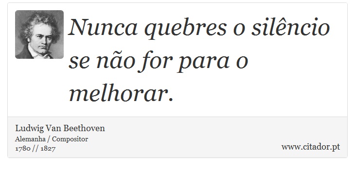 Nunca quebres o silêncio se não for para o melhorar. - Ludwig Van Beethoven - Frases