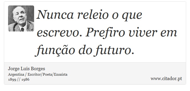 Nunca releio o que escrevo. Prefiro viver em função do futuro. - Jorge Luis Borges - Frases