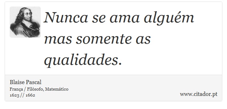 Nunca se ama alguém mas somente as qualidades. - Blaise Pascal - Frases