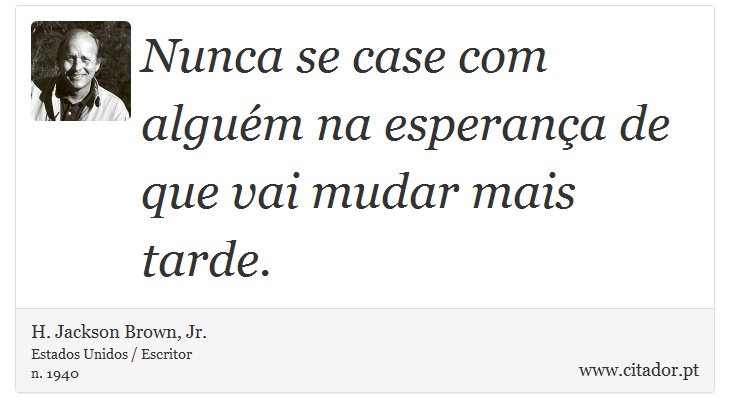 Nunca se case com alguém na esperança de que vai mudar mais tarde. - H. Jackson Brown, Jr. - Frases