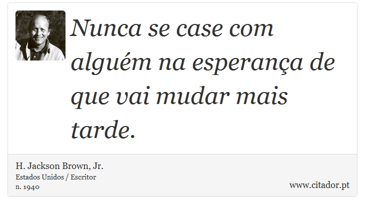 Nunca se case com algum na esperana de que vai mudar mais tarde. - H. Jackson Brown, Jr. - Frases