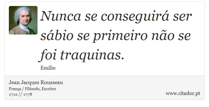 Nunca se conseguirá ser sábio se primeiro não se foi traquinas. - Jean Jacques Rousseau - Frases