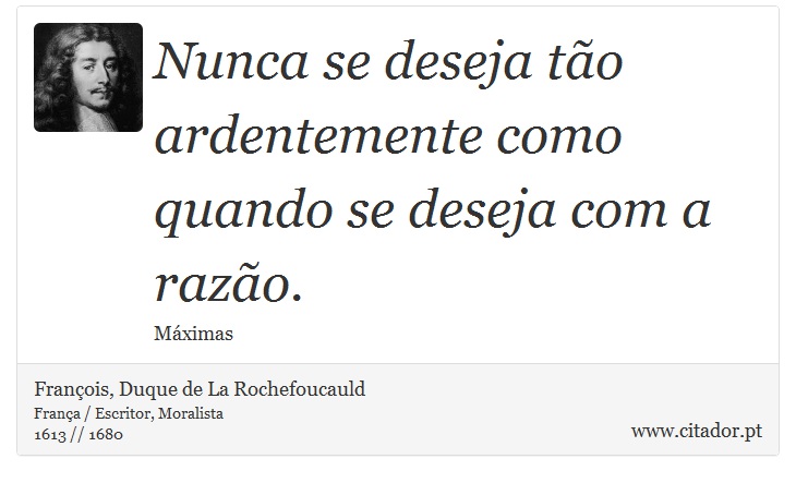Nunca se deseja tão ardentemente como quando se deseja com a razão. - François, Duque de La Rochefoucauld - Frases