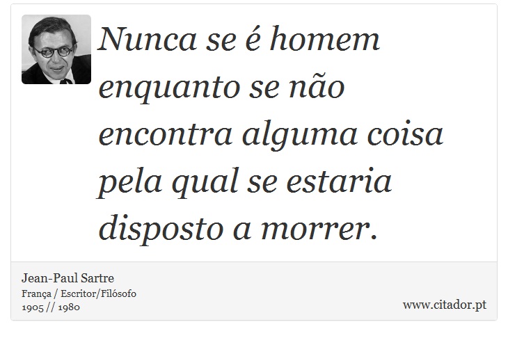 Nunca se é homem enquanto se não encontra alguma coisa pela qual se estaria disposto a morrer. - Jean-Paul Sartre - Frases