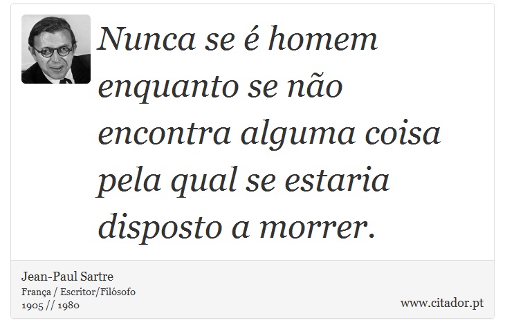 Nunca se  homem enquanto se no encontra alguma coisa pela qual se estaria disposto a morrer. - Jean-Paul Sartre - Frases