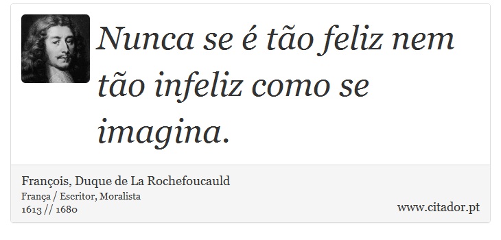 Nunca se é tão feliz nem tão infeliz como se imagina. - François, Duque de La Rochefoucauld - Frases