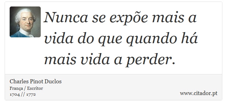 Nunca se expõe mais a vida do que quando há mais vida a perder. - Charles Pinot Duclos - Frases