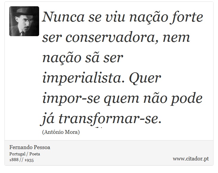 Nunca se viu nação forte ser conservadora, nem nação sã ser imperialista. Quer impor-se quem não pode já transformar-se. - Fernando Pessoa - Frases