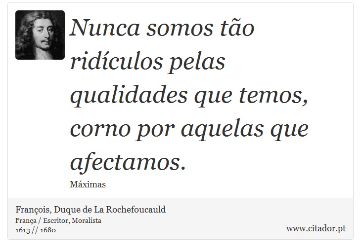 Nunca somos tão ridículos pelas qualidades que temos, corno por aquelas que afectamos. - François, Duque de La Rochefoucauld - Frases