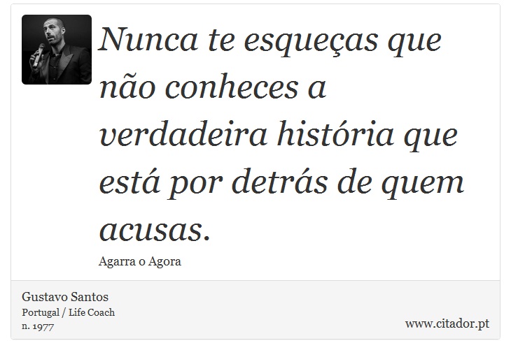 Nunca te esqueças que não conheces a verdadeira história que está por detrás de quem acusas. - Gustavo Santos - Frases