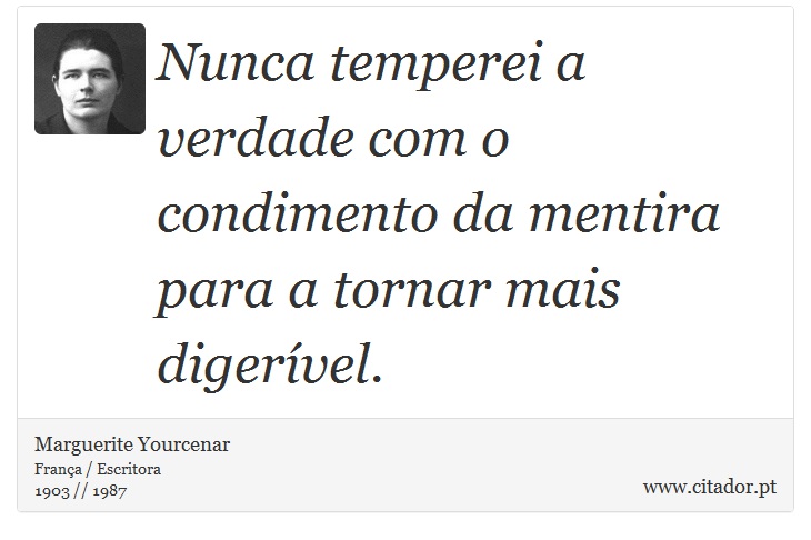 Nunca temperei a verdade com o condimento da mentira para a tornar mais digerível. - Marguerite Yourcenar - Frases