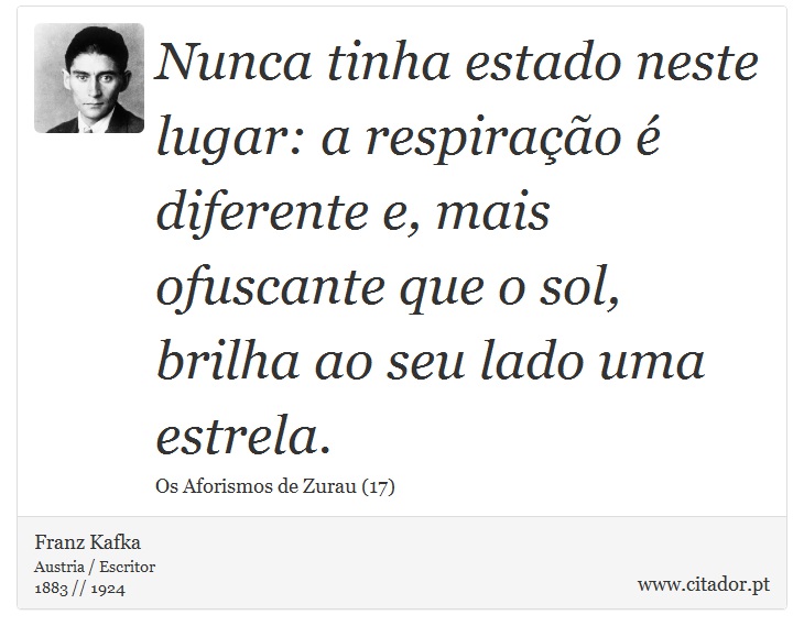Nunca tinha estado neste lugar: a respiração é diferente e, mais ofuscante que o sol, brilha ao seu lado uma estrela. - Franz Kafka - Frases